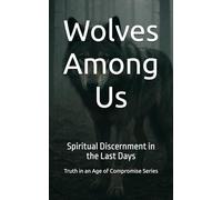 Wolves Among: Us Spiritual Discernment in the Last Days (Truth in an Age of Compromise)