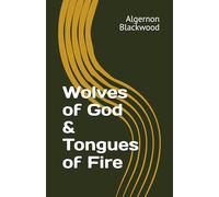 Wolves of God & Tongues of Fire (Algernon Blackwood Collection)