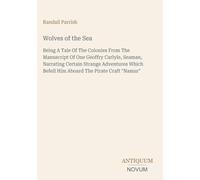 Wolves of the Sea: Being A Tale Of The Colonies From The Manuscript Of One Geoffry Carlyle, Seaman, Narrating Certain Strange Adventures Which Befell Him Aboard The Pirate Craft "Namur"