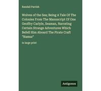 Wolves of the Sea; Being A Tale Of The Colonies From The Manuscript Of One Geoffry Carlyle, Seaman, Narrating Certain Strange Adventures Which Befell ... The Pirate Craft "Namur": in large print