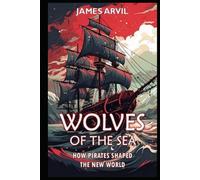 Wolves of the Sea: How Pirates Shaped the New World: Age of Colonization History (Civilization Through the Ages)