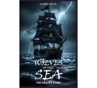 Wolves of the Sea: The Pirates Story: A History of Piracy, Colonialism, and the Birth of Democracy in the Modern World