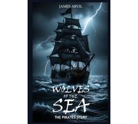 Wolves of the Sea: The Pirates Story: A History of Piracy, Colonialism, and the Birth of Democracy in the Modern World