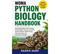WOMA PYTHON BIOLOGY HANDBOOK: Understanding Woma Python Biology Through Modern Research on Anatomy, Genetics, Behavior, Habitat Ecology, Veterinary Science, and Conservation Strategies