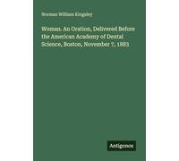 Woman. An Oration, Delivered Before the American Academy of Dental Science, Boston, November 7, 1883