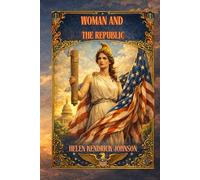Woman and the Republic: A Classic Defense of Women’s Role in Democracy By Helen Kendrick Johnson