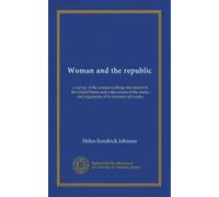 Woman and the republic: a survey of the woman-suffrage movement in the United States and a discussion of the claims and arguments of its foremost advocates