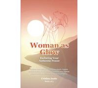 Woman as Glow: Radiating Your Authentic Power (For Women Who Long for Depth and Inner Awakening)
