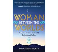Woman Between the Worlds: A Call to Your Ancestral and Indigenous Wisdom