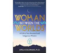 Woman Between the Worlds: A Call to Your Ancestral and Indigenous Wisdom