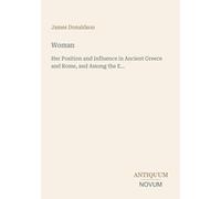 Woman: Her Position and Influence in Ancient Greece and Rome, and Among the E...