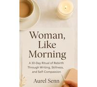 Woman, Like Morning: A Gentle Start to a New Life: A 30-Day Ritual of Rebirth Through Writing, Stillness, and Self-Compassion