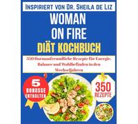 WOMAN ON FIRE DIÄT KOCHBUCH: 350 Hormonfreundliche Rezepte für Energie, Balance und Wohlbefinden in den Wechseljahren (Inspiriert von Dr. Sheila de Liz)