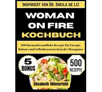 WOMAN ON FIRE KOCHBUCH: Inspiriert von Dr. Sheila de Liz: 500 Hormonfreundliche Rezepte für Energie, Balance und Selbstbewusstsein in der Menopause
