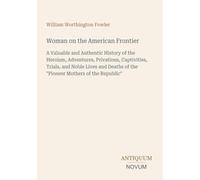 Woman on the American Frontier: A Valuable and Authentic History of the Heroism, Adventures, Privations, Captivities, Trials, and Noble Lives and Deaths of the "Pioneer Mothers of the Republic"