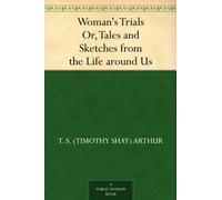 Woman's Trials; Or, Tales and Sketches From the Life Around Us