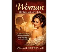 WOMAN - The Classic Guide to Female Sexual Health, Love, Marriage, and Relationships: Her Sex and Love Life