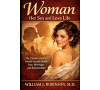 WOMAN - The Classic Guide to Female Sexual Health, Love, Marriage, and Relationships: Her Sex and Love Life