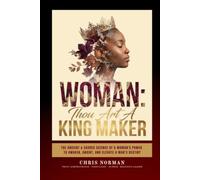 Woman: Thou Art a King Maker: The Ancient & Sacred Science of a Woman's Power to Awaken, Anoint, and Elevate a Man's Destiny