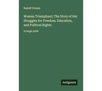 Woman Triumphant; The Story of Her Struggles for Freedom, Education, and Political Rights: in large print