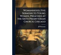 Womanhood, Five Sermons to Young Women, Preached at the Sixth Presbyterian Church, Chicago