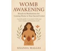 Womb Awakening: Rituals & Meditations for Coming Home to Your Sacred Center: A gentle guide to reconnect with your inner temple and feminine truth