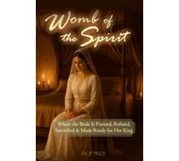 Womb of the Spirit: Where the Bride is Formed, Refined, Sanctified & Made Ready for Her King