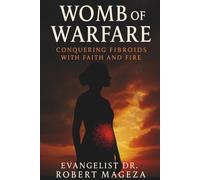 WOMB OF WARFARE: Conquering Fibroids with Faith and Fire