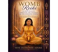 Womb Reiki: Sacred Healing Through The Chakras of the Feminine Temple