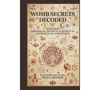 Womb Secrets Decoded: Alchemize Emotional, Physical & Spiritual Pathways to Conception