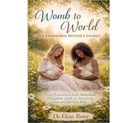 “Womb to World: The Empowered Mother’s Journey”: From Pregnancy to Early Motherhood, A Complete Guide to Nurturing Yourself and Your Baby