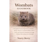 WOMBATS HANDBOOK: A Thoughtful, Practical Exploration of Wombat Biology, Behavior, Care Responsibilities, Ethical Limits, and Long-Term Commitment for People Seeking Understanding Over Ownership