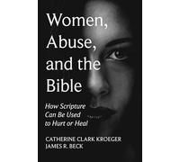 Women, Abuse, and the Bible: How Scripture Can Be Used to Hurt or Heal