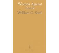 Women Against Drink: A concise history of the woman's temperance movement, its methods, pledges, and reported results
