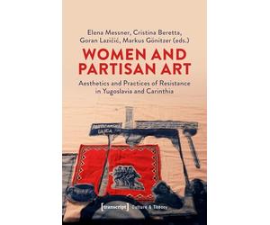 Women and Partisan Art: Aesthetics and Practices of Resistance in Yugoslavia and Carinthia: 314 (Gender Studies)