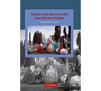 Women and Slavery in the Late Ottoman Empire: The Design Of Difference (Cambridge Studies in Islamic Civilization)