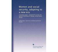 Women and social security, adapting to a new era: A working paper : prepared for use by the Special Committee on Aging, United States Senate