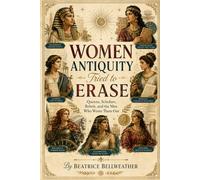 Women Antiquity Tried to Erase: Queens, Scholars, Rebels, and the Men Who Wrote Them Out (Beatrice Bellweather History Series)