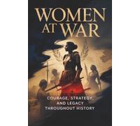Women at War: Courage, Strategy, and Legacy Throughout History