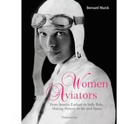Women Aviators: From Amelia Earhart to Sally Ride, Making History in Air and Space