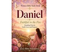 Women Bible Study Book Daniel: Faithful in the Fire: Standing Firm in God’s Love and Purpose: 23