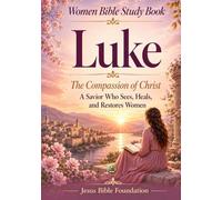 Women Bible Study Book Luke: The Compassion of Christ - A Savior Who Sees, Heals, and Restores Women