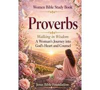 Women Bible Study Book Proverbs: Walking in Wisdom: A Woman’s Journey into God’s Heart and Counsel