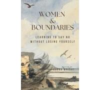 Women & Boundaries: Learning to Say No Without Guilt, Emotional Overload, or People-Pleasing
