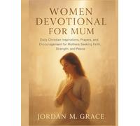 Women Devotional for Mum: Daily Christian Inspirations, Prayers, and Encouragement for Mothers Seeking Faith, Strength, and Peace