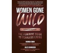 Women Gone Wild: Leadership: The Feminine Guide to Fearless Living