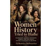 Women History Tried to Blame: Scapegoats, Queens, Mistresses, Rebels, and the Oldest Double Standard in the Book (Beatrice Bellweather History Series)