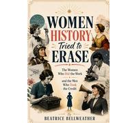 Women History Tried to Erase: The Women Who Did the Work and the Men Who Took the Credit (Beatrice Bellweather History Series)