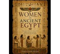Women in Ancient Egypt: The History of the Lives and Social Roles of Egyptian Women