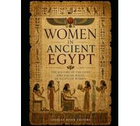 Women in Ancient Egypt: The History of the Lives and Social Roles of Egyptian Women